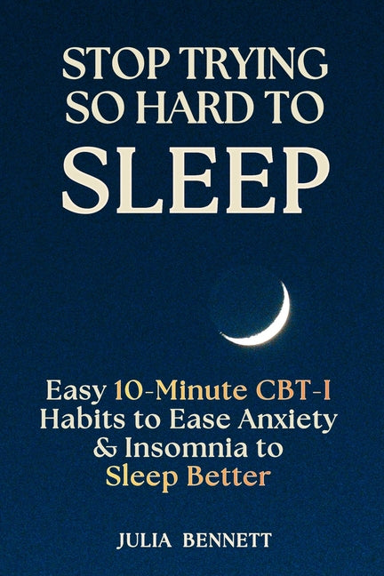 Stop Trying So Hard To Sleep: Easy 10-Minute CBT-I Habits to Ease Anxiety & Insomnia to Sleep Better