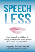 Speechless: How a Speech Therapist Lost Her Ability to Speak and Her Silent Struggle to Reclaim Her Voice and Life