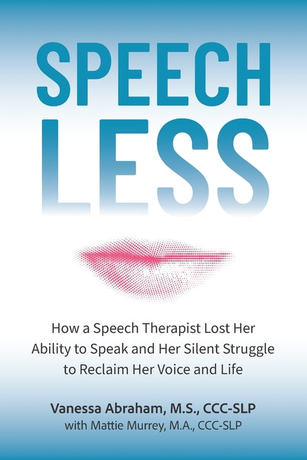 Speechless: How a Speech Therapist Lost Her Ability to Speak and Her Silent Struggle to Reclaim Her Voice and Life