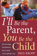 I'll Be the Parent, You Be the Child: Encourage Excellence, Set Limits, and Lighten Up