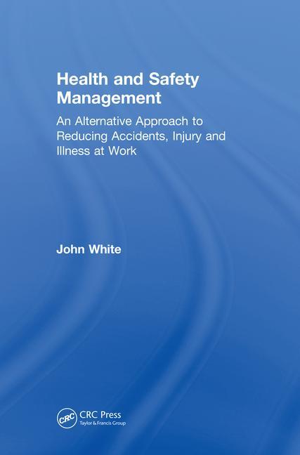 Health and Safety Management: An Alternative Approach to Reducing Accidents, Injury, and Illness at Work