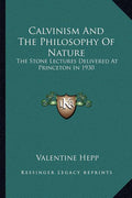 Calvinism And The Philosophy Of Nature: The Stone Lectures Delivered At Princeton In 1930