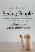Seeing People: What Every Parent, Teacher, Therapist, Manager, and Person Needs to See About Everyone as Taught by an Autistic ADHD Teacher