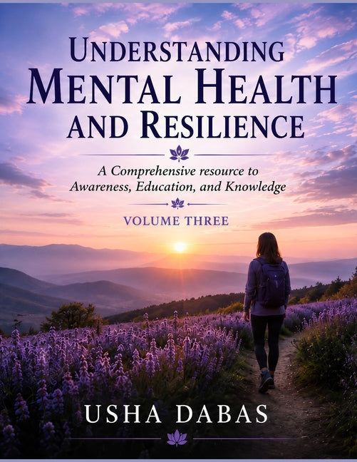 Understanding Mental Health and Resilience: A Comprehensive resource to Awareness, Education, and Knowledge: VOLUME 3