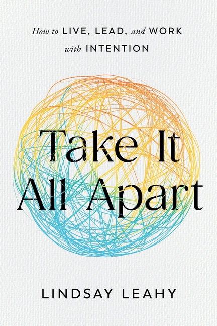 Take It All Apart: How to Live, Lead, and Work with Intention