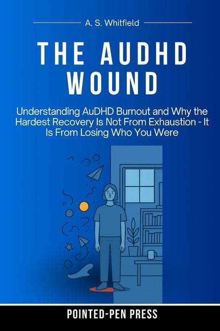The AuDHD Wound: Understanding AuDHD Burnout and Why the Hardest Recovery Is Not From Exhaustion - It Is From Losing Who You Were