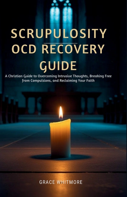 Scrupulosity OCD Recovery Guide: A Christian Guide to Overcoming Intrusive Thoughts, Breaking Free from Compulsions, and Reclaiming Your Faith