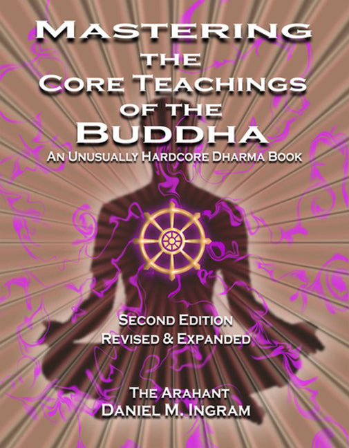 Mastering the Core Teachings of the Buddha: An Unusually Hardcore Dharma Book - Revised and Expanded Edition (Second Edition, Revised)
