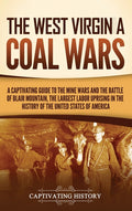 The West Virginia Coal Wars: A Captivating Guide to the Mine Wars and the Battle of Blair Mountain, the Largest Labor Uprising in the History of the Unite