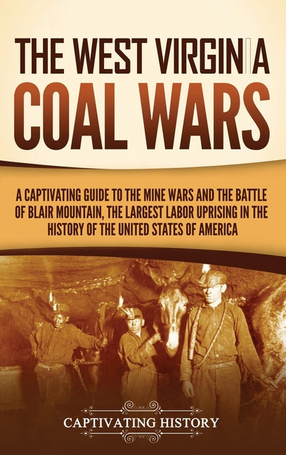The West Virginia Coal Wars: A Captivating Guide to the Mine Wars and the Battle of Blair Mountain, the Largest Labor Uprising in the History of the Unite