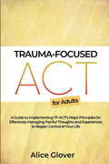 Trauma-Focused ACT for Adults: A Guide to Implementing TF-ACT's Major Principles for Effectively Managing Painful Thoughts and Experiences to Regain