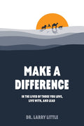 Make A Difference: In the lives of those you love, live with, and lead