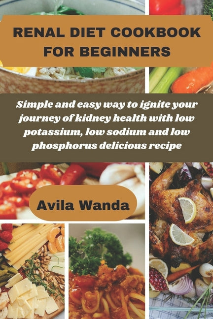 Renal Diet Cookbook for Beginners: Simple and easy way to ignite your journey of kidney health with low potassium, low sodium and low phosphorus delic