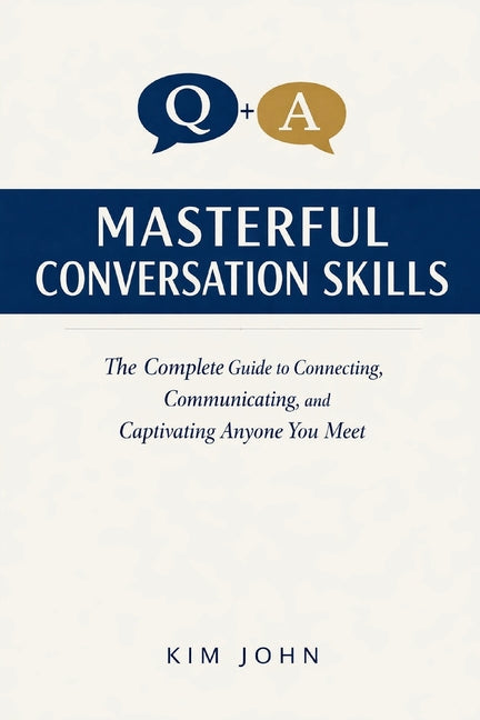 Masterful Conversation Skills: The Complete Guide to Connecting, Communicating, and Captivating Anyone You Meet