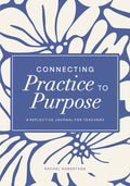 Connecting Practice to Purpose: A Reflective Journal for Teachers