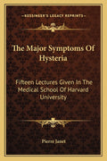 The Major Symptoms Of Hysteria: Fifteen Lectures Given In The Medical School Of Harvard University