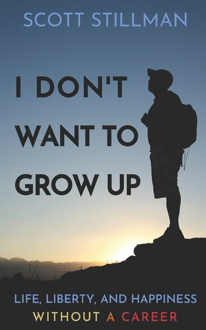 I Don't Want To Grow Up: Life, Liberty, and Happiness. Without a Career.