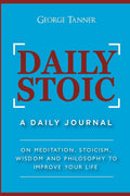 Daily Stoic: A Daily Journal: On Meditation, Stoicism, Wisdom and Philosophy to Improve Your Life: A Daily Journal: On Meditation, Stoicism, Wisdom an