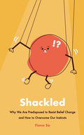 Shackled: Why We Are Predisposed to Resist Belief Change and How to Overcome Our Instincts