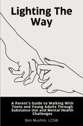 Lighting the Way: A Parent's Guide to Walking With Teens and Young Adults Through Substance Use and Mental Health Challenges