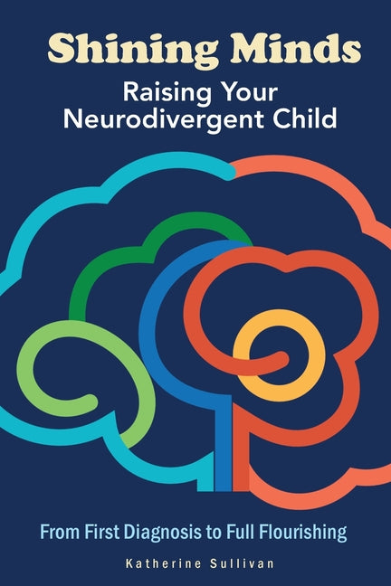 Shining Minds: Raising Your Neurodivergent Child. From First Diagnosis to Full Flourishing