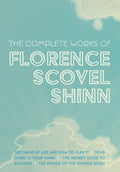The Complete Works of Florence Scovel Shinn: The Game of Life and How to Play It; Your Word is Your Wand; The Secret Door to Success; and The Power of the