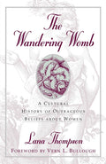 Wandering Womb: A Cultural History of Outrageous Beliefs about Women
