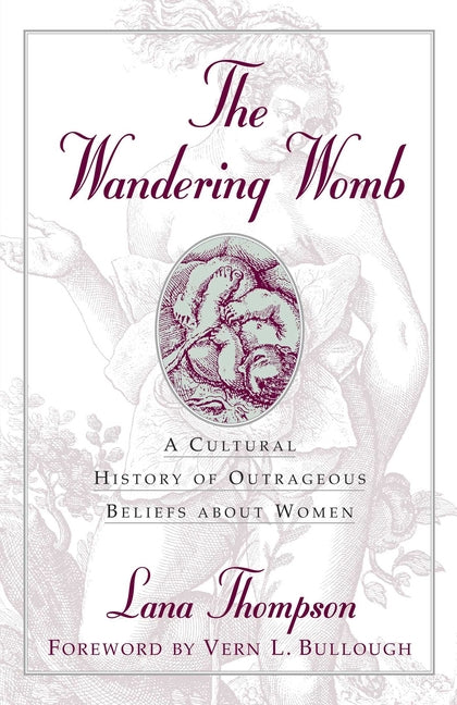 Wandering Womb: A Cultural History of Outrageous Beliefs about Women