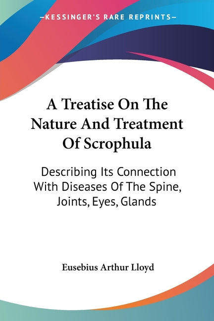 A Treatise On The Nature And Treatment Of Scrophula: Describing Its Connection With Diseases Of The Spine, Joints, Eyes, Glands