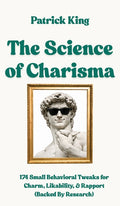 The Science of Charisma: 174 Small Behavioral Tweaks For Charm, Likability, and Rapport (Backed By Research) (How to be More Likable and Charismatic)
