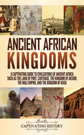 Ancient African Kingdoms: A Captivating Guide to Civilizations of Ancient Africa Such as the Land of Punt, Carthage, the Kingdom of Aksum, the Mali Em
