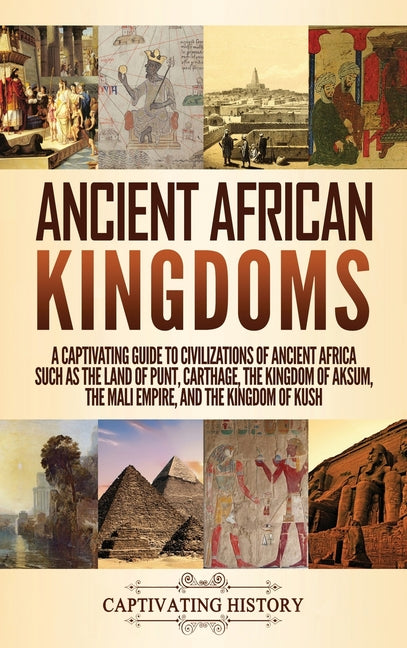 Ancient African Kingdoms: A Captivating Guide to Civilizations of Ancient Africa Such as the Land of Punt, Carthage, the Kingdom of Aksum, the Mali Em