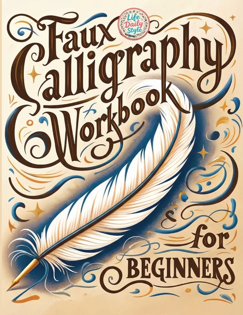 Faux Calligraphy for Beginners: A Step-by-Step Guide to Creating Beautiful Hand-Lettered Designs with Any Pen - Master Faux Calligraphy Techniques, Le