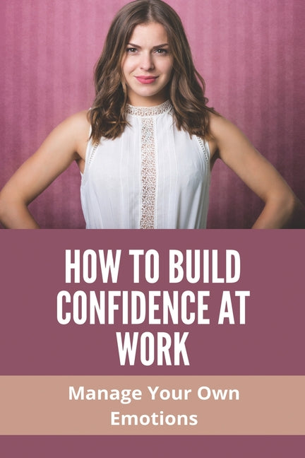 How To Build Confidence At Work: Manage Your Own Emotions: Emotional Intelligence Skills