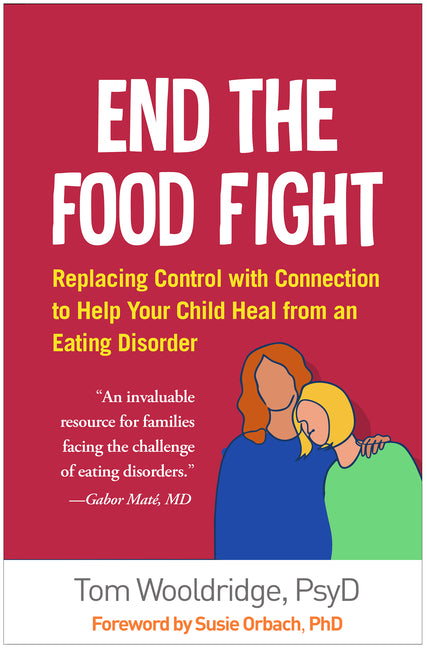End the Food Fight: Replacing Control with Connection to Help Your Child Heal from an Eating Disorder