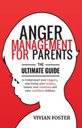 Anger Management for Parents: The ultimate guide to understand your triggers, stop losing your temper, master your emotions, and raise confident child