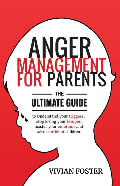 Anger Management for Parents: The ultimate guide to understand your triggers, stop losing your temper, master your emotions, and raise confident child