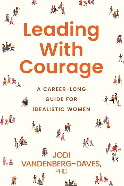 Leading With Courage: A Career-Long Guide for Idealistic Women
