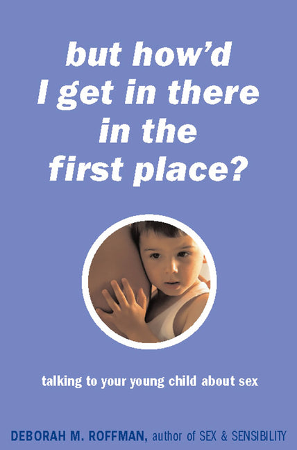 "But How'd I Get in There in the First Place?": Talking to Your Young Child about Sex