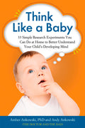 Think Like a Baby: 33 Simple Research Experiments You Can Do at Home to Better Understand Your Child's Developing Mind