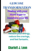 Glucose Transformation: : Dealing with your blood sugar to transform your life