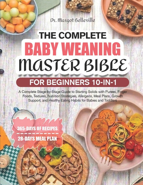 The Complete Baby Weaning Master Bible for Beginners 10-In-1: A Complete Stage-by-Stage Guide to Starting Solids with Purees, Finger Foods, Textures, Nutr