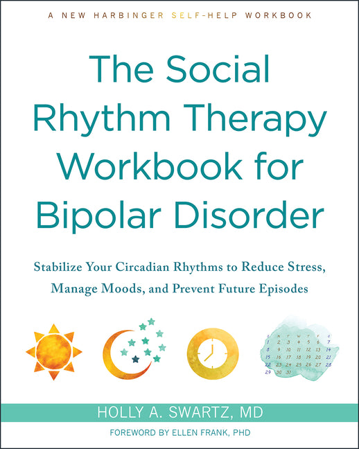 The Social Rhythm Therapy Workbook for Bipolar Disorder: Stabilize Your Circadian Rhythms to Reduce Stress, Manage Moods, and Prevent Future Episodes