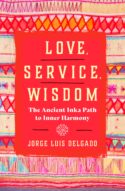 Love, Service, Wisdom: The Ancient Inka Path to Inner Harmony