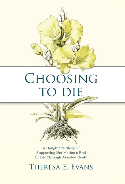 Choosing to Die: A Daughter's Story Of Supporting Her Mother's End Of Life Through Assisted Death