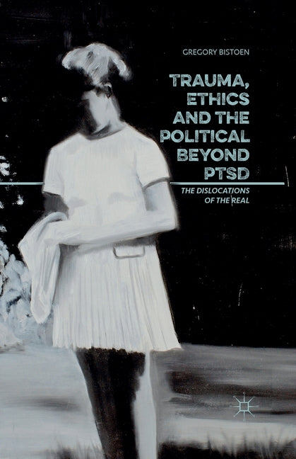 Trauma, Ethics and the Political Beyond Ptsd: The Dislocations of the Real (2016)