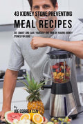 43 Kidney Stone Preventing Meal Recipes: Eat Smart and Save Yourself the Pain of Having Kidney Stones for Good