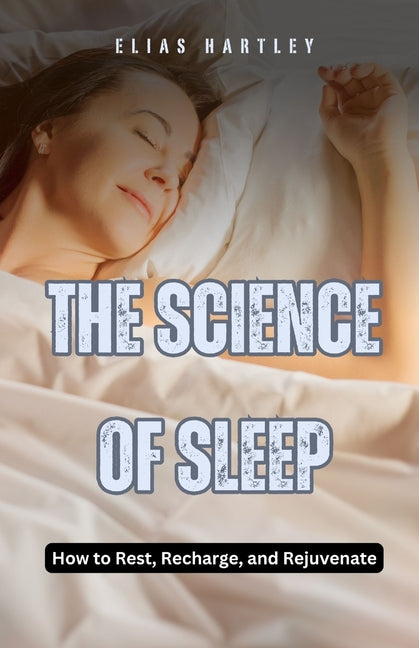 The Science of Sleep: How to Rest, Recharge, and Rejuvenate