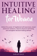 Intuitive Healing for Women: Unlock the Power of Heightened Self-Awareness, Boost Emotional Resilience, Improve Physical Well-Being, and Strengthen De