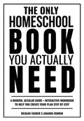The Only Homeschool Book You Actually Need: A Straightforward Guide + Interactive Workbook to Help You Build Your Plan Step by Step